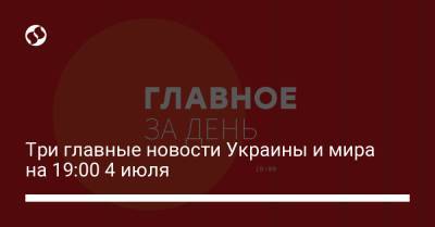 Три главные новости Украины и мира на 19:00 4 июля - liga.net - Украина - Крым - Турция - Севастополь