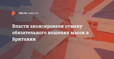 Борис Джонсон - Власти анонсировали отмену обязательного ношения масок в Британии - ren.tv - Англия - Великобритания