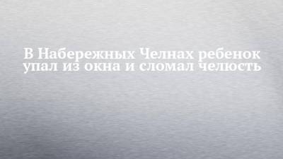 Руслан Галиев - В Набережных Челнах ребенок упал из окна и сломал челюсть - chelny-izvest.ru - Набережные Челны