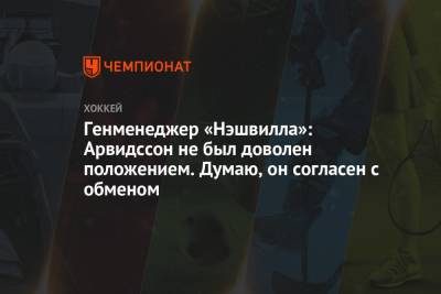Генменеджер «Нэшвилла»: Арвидссон не был доволен положением. Думаю, он согласен с обменом - championat.com - Лос-Анджелес