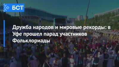 Дружба народов и мировые рекорды: в Уфе прошел парад участников Фольклориады - bash.news - Башкирия - Уфа