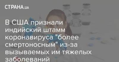 Энтони Фаучи - В США признали индийский штамм коронавируса "более смертоносным" из-за вызываемых им тяжелых заболеваний - strana.ua - США - Украина - Львов