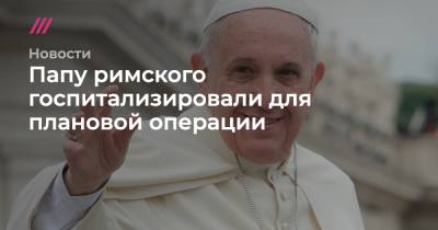 Папу римского госпитализировали для плановой операции - tvrain.ru - Венгрия - Словения - Рим