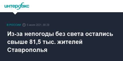 Из-за непогоды без света остались свыше 81,5 тыс. жителей Ставрополья - interfax.ru - Москва - Россия - Ставрополье