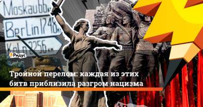 Сергей Фадеичев - Тройной перелом: каждая из этих битв приблизила разгром нацизма - ridus.ru - Москва - Берлин