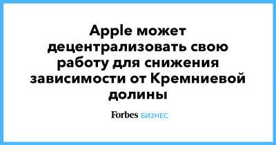 Тим Кук - Apple может децентрализовать свою работу для снижения зависимости от Кремниевой долины - forbes.ru