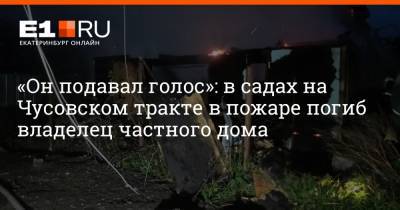 «Он подавал голос»: в садах на Чусовском тракте в пожаре погиб владелец частного дома - e1.ru - Екатеринбург