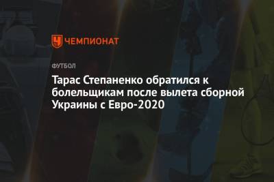 Тарас Степаненко - Тарас Степаненко обратился к болельщикам после вылета сборной Украины с Евро-2020 - championat.com - Украина - Англия - Дания