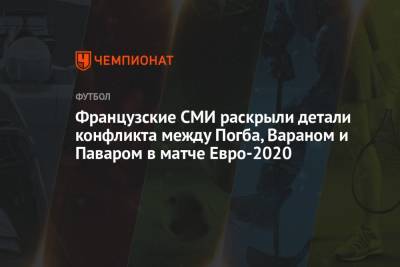 Рафаэль Варан - Французские СМИ раскрыли детали конфликта между Погба, Вараном и Паваром в матче Евро-2020 - championat.com - Швейцария - Франция