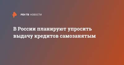 В России планируют упросить выдачу кредитов самозанятым - ren.tv - Россия