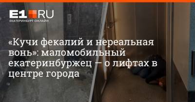 Илья Сорокин - «Кучи фекалий и нереальная вонь»: маломобильный екатеринбуржец — о лифтах в центре города - e1.ru - Екатеринбург