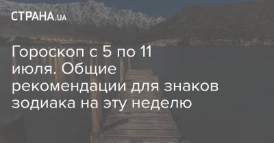 Гороскоп с 5 по 11 июля. Общие рекомендации для знаков зодиака на эту неделю - strana.ua - Украина