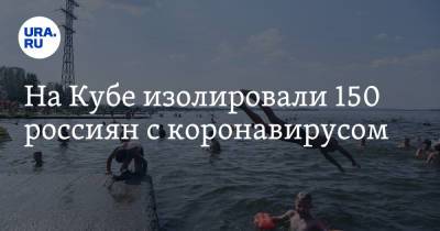 На Кубе изолировали 150 россиян с коронавирусом - ura.news - Россия - Куба