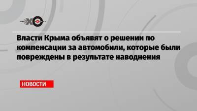 Сергей Аксенов - Власти Крыма объявят о решении по компенсации за автомобили, которые были повреждены в результате наводнения - echo.msk.ru - Крым - Керчь