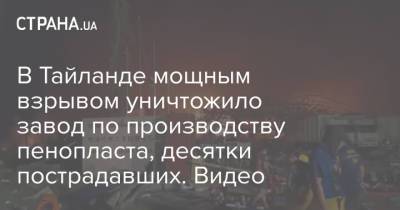 В Тайланде мощным взрывом уничтожило завод по производству пенопласта, десятки пострадавших. Видео - strana.ua - Украина - Киев - Таиланд - Bangkok