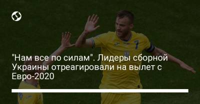 "Нам все по силам". Лидеры сборной Украины отреагировали на вылет с Евро-2020 - liga.net - Украина - Англия
