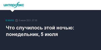 Что случилось этой ночью: понедельник, 5 июля - interfax.ru - Москва - Россия - Апсны