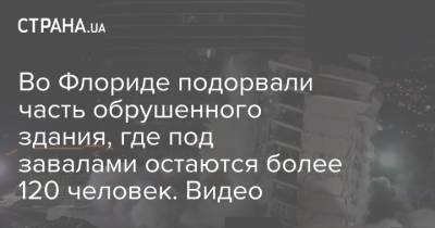 Во Флориде подорвали часть обрушенного здания, где под завалами остаются более 120 человек. Видео - strana.ua - США - Украина - шт.Флорида - Майами