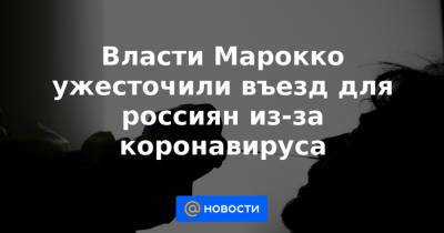 Власти Марокко ужесточили въезд для россиян из-за коронавируса - news.mail.ru - Россия - Египет - Тунис - Марокко