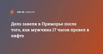 Дело завели в Приморье после того, как мужчина 17 часов провел в лифте - ren.tv - Приморье край - Владивосток