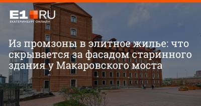 Артем Устюжанин - Из промзоны в элитное жилье: что скрывается за фасадом старинного здания у Макаровского моста - e1.ru - Екатеринбург