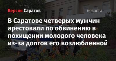 В Саратове четверых мужчин арестовали по обвинению в похищении молодого человека из-за долгов его возлюбленной - nversia.ru - Саратовская обл. - Саратов - респ. Адыгея