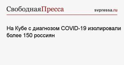 Александр Мясников - На Кубе с диагнозом COVID-19 изолировали более 150 россиян - svpressa.ru - Куба