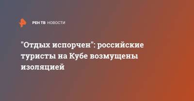 "Отдых испорчен": российские туристы на Кубе возмущены изоляцией - ren.tv - Россия - Куба