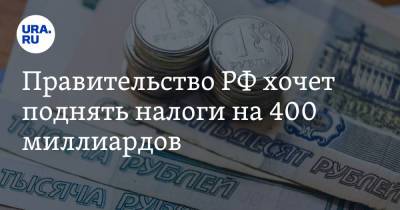 Правительство РФ хочет поднять налоги на 400 миллиардов - ura.news - Россия