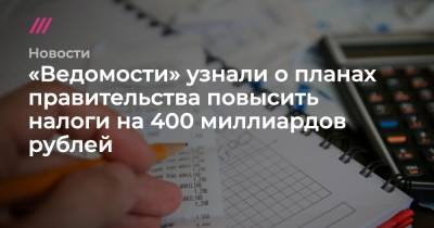 «Ведомости» узнали о планах правительства повысить налоги на 400 миллиардов рублей - tvrain.ru