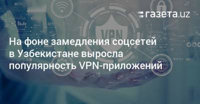 На фоне замедления соцсетей в Узбекистане выросла популярность VPN-приложений - gazeta.uz - Узбекистан