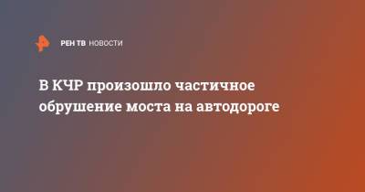 В КЧР произошло частичное обрушение моста на автодороге - ren.tv - Апсны - респ. Карачаево-Черкесия - Карачаевск