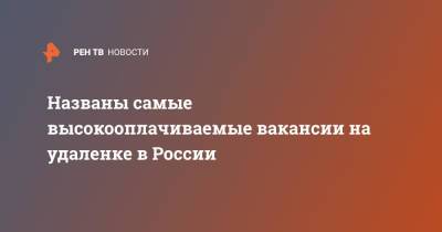 Названы самые высокооплачиваемые вакансии на удаленке в России - ren.tv - Россия