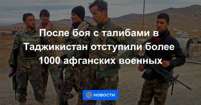 После боя с талибами в Таджикистан отступили более 1000 афганских военных - news.mail.ru - США - Таджикистан - Афганистан - Хорог