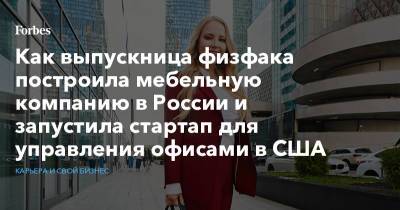 Как выпускница физфака построила мебельную компанию в России и запустила стартап для управления офисами в США - forbes.ru - Россия - США - Московская обл.