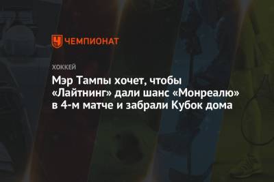 Бэй Лайтнинг - Мэр Тампы хочет, чтобы «Лайтнинг» дали шанс «Монреалю» в 4-м матче и забрали Кубок дома - championat.com - Канада