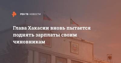 Валентин Коновалов - Глава Хакасии вновь пытается поднять зарплаты своим чиновникам - ren.tv - респ. Хакасия