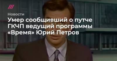 Умер сообщивший о путче ГКЧП ведущий программы «Время» Юрий Петров - tvrain.ru