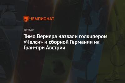 Вернер Тимо - Тимо Вернера назвали голкипером «Челси» и сборной Германии на Гран-при Австрии - championat.com - Австрия - Украина - Англия - Германия - Дания