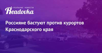 Россияне бастуют против курортов Краснодарского края - readovka.news - Москва - Россия - Анапа - Сочи - Краснодарский край - Екатеринбург - Новосибирск - Уфа - Нальчик - Казань - Минеральные Воды - Болгария - Самара - Архангельск - Ереван - Геленджик - Краснодар