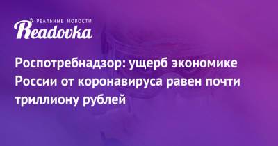 Роспотребнадзор: ущерб экономике России от коронавируса равен почти триллиону рублей - readovka.news - Россия