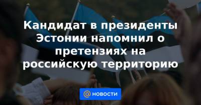 Кандидат в президенты Эстонии напомнил о претензиях на российскую территорию - news.mail.ru - Россия - Ленинградская обл. - Эстония - Псковская обл.