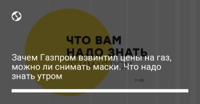 Зачем Газпром взвинтил цены на газ, можно ли снимать маски. Что надо знать утром - liga.net - Украина
