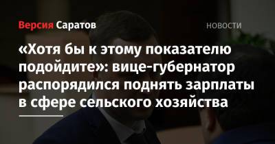 «Хотя бы к этому показателю подойдите»: вице-губернатор распорядился поднять зарплаты в сфере сельского хозяйства - nversia.ru - Саратовская обл.