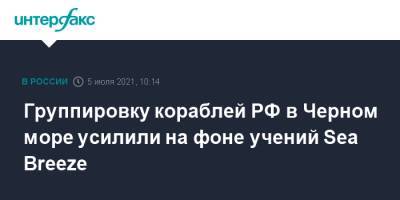 Группировку кораблей РФ в Черном море усилили на фоне учений Sea Breeze - interfax.ru - Москва - Россия - Крым - Севастополь
