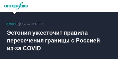 Эстония ужесточит правила пересечения границы с Россией из-за COVID - interfax.ru - Москва - Россия - Эстония