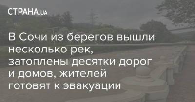 В Сочи из берегов вышли несколько рек, затоплены десятки дорог и домов, жителей готовят к эвакуации - strana.ua - Украина - Сочи