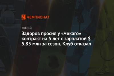 Никита Задоров - Задоров просил у «Чикаго» контракт на 5 лет с зарплатой $ 5,85 млн за сезон. Клуб отказал - championat.com