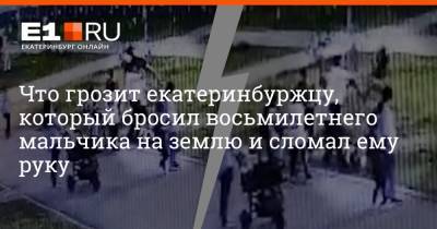 Что грозит екатеринбуржцу, который бросил восьмилетнего мальчика на землю и сломал ему руку - e1.ru - Екатеринбург