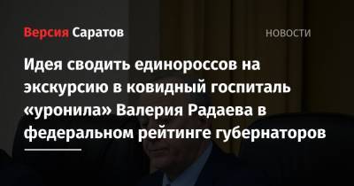 Сергей Собянин - Александр Беглов - Валерий Радаев - Владимир Солодов - Идея сводить единороссов на экскурсию в ковидный госпиталь «уронила» Валерия Радаева в федеральном рейтинге губернаторов - nversia.ru - Москва - Санкт-Петербург - Саратовская обл.